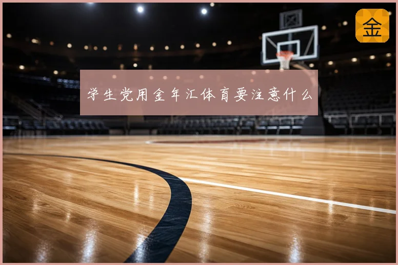学生党用金年汇体育要注意什么