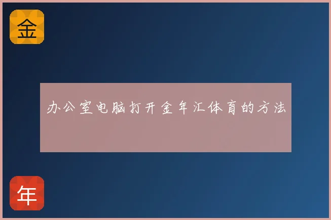 办公室电脑打开金年汇体育的方法